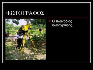 ΦΩΤΟΓΡΑΦΟΣ
 Ο πλανόδιος
φωτογράφος.
 
