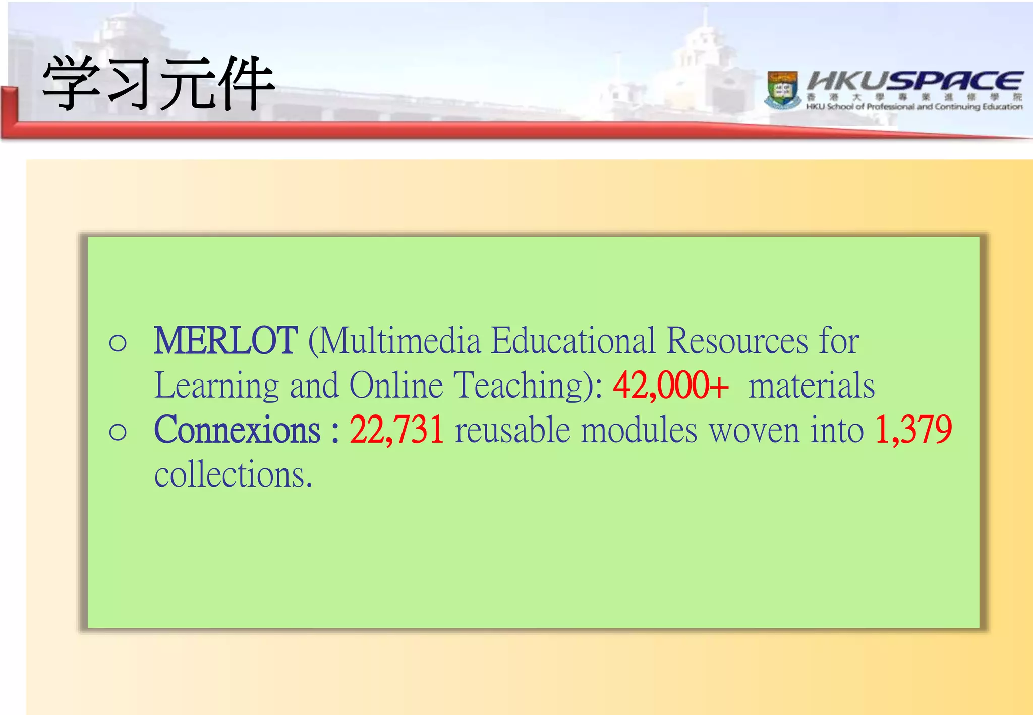 13
学习元件
肾脏的解剖学结构
诺丁汉大学
预防医院感染
美国威斯康辛大学
疼痛与感觉
GetBodySmart
o MERLOT (Multimedia Educational Resources for
Learning and Online Teaching): 42,000+ materials
o Connexions : 22,731 reusable modules woven into 1,379
collections.
 