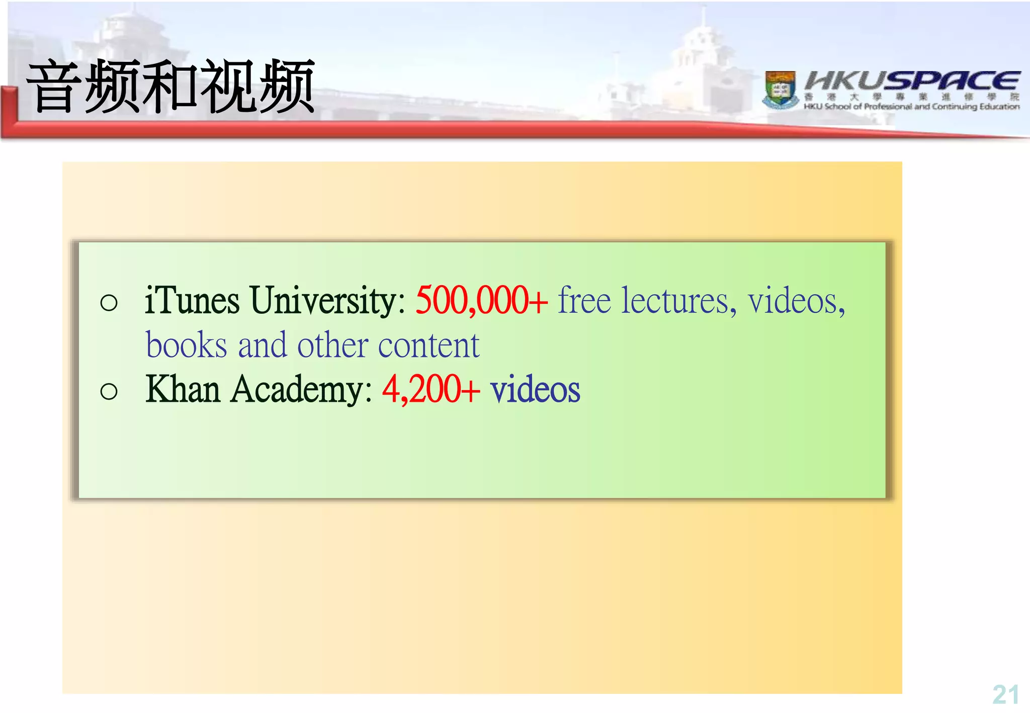 21
音频和视频
o iTunes University: 500,000+ free lectures, videos,
books and other content
o Khan Academy: 4,200+ videos
 