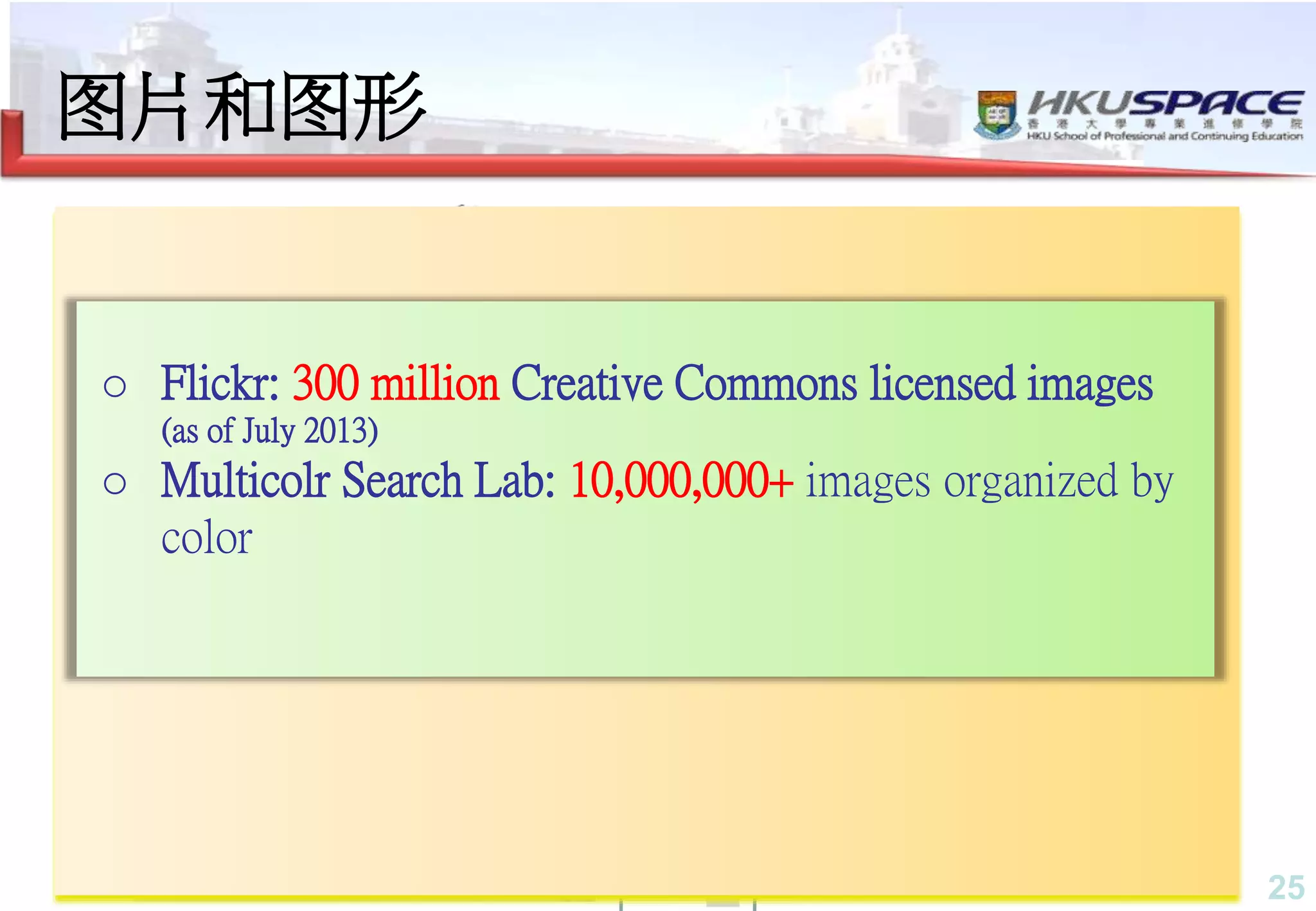 25
图片和图形
神经元
美国约翰霍普金斯大学
自然历史博物馆 – 伦敦
照片由 nick.garrod提供
o Flickr: 300 million Creative Commons licensed images
(as of July 2013)
o Multicolr Search Lab: 10,000,000+ images organized by
color
 