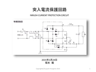 突入電流保護回路
2015年3月24日
堀米 毅
1Copyright(C)Tsuyoshi Horigome 2015
INRUSH CURRENT PROTECTION CIRCUIT
 
