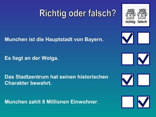 Munchen ist die Hauptstadt von Bayern.
Es liegt an der Wolga.
Das Stadtzentrum hat seinen historischen
Charakter bewahrt.
Munchen zahlt 8 Millionen Einwohner.
 