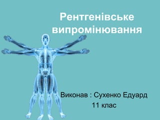 Рентгенівське
випромінювання
Виконав : Сухенко Едуард
11 клас
 
