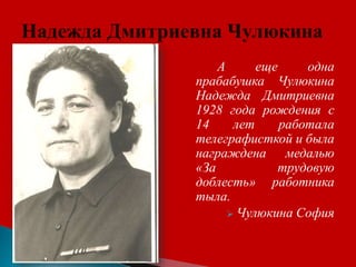 А еще одна
прабабушка Чулюкина
Надежда Дмитриевна
1928 года рождения с
14 лет работала
телеграфисткой и была
награждена медалью
«За трудовую
доблесть» работника
тыла.
 Чулюкина София
 