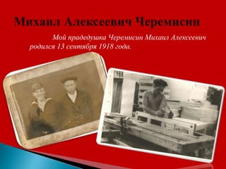 Мой прадедушка Черемисин Михаил Алексеевич
родился 13 сентября 1918 года.
 
