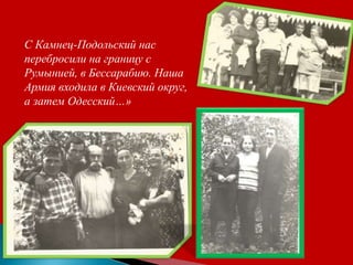С Камнец-Подольский нас
перебросили на границу с
Румынией, в Бессарабию. Наша
Армия входила в Киевский округ,
а затем Одесский…»
 