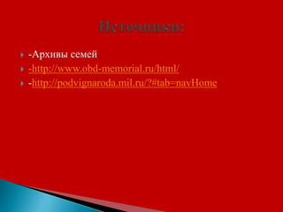  -Архивы семей
 -http://www.obd-memorial.ru/html/
 -http://podvignaroda.mil.ru/?#tab=navHome
 