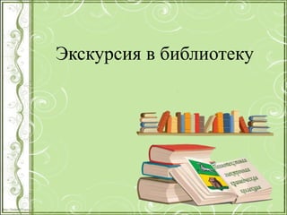 http://linda6035.ucoz.ru/
Экскурсия в библиотеку
 