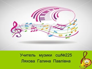 Учитель музики сш№225
Ляхова Галина Павлівна
 