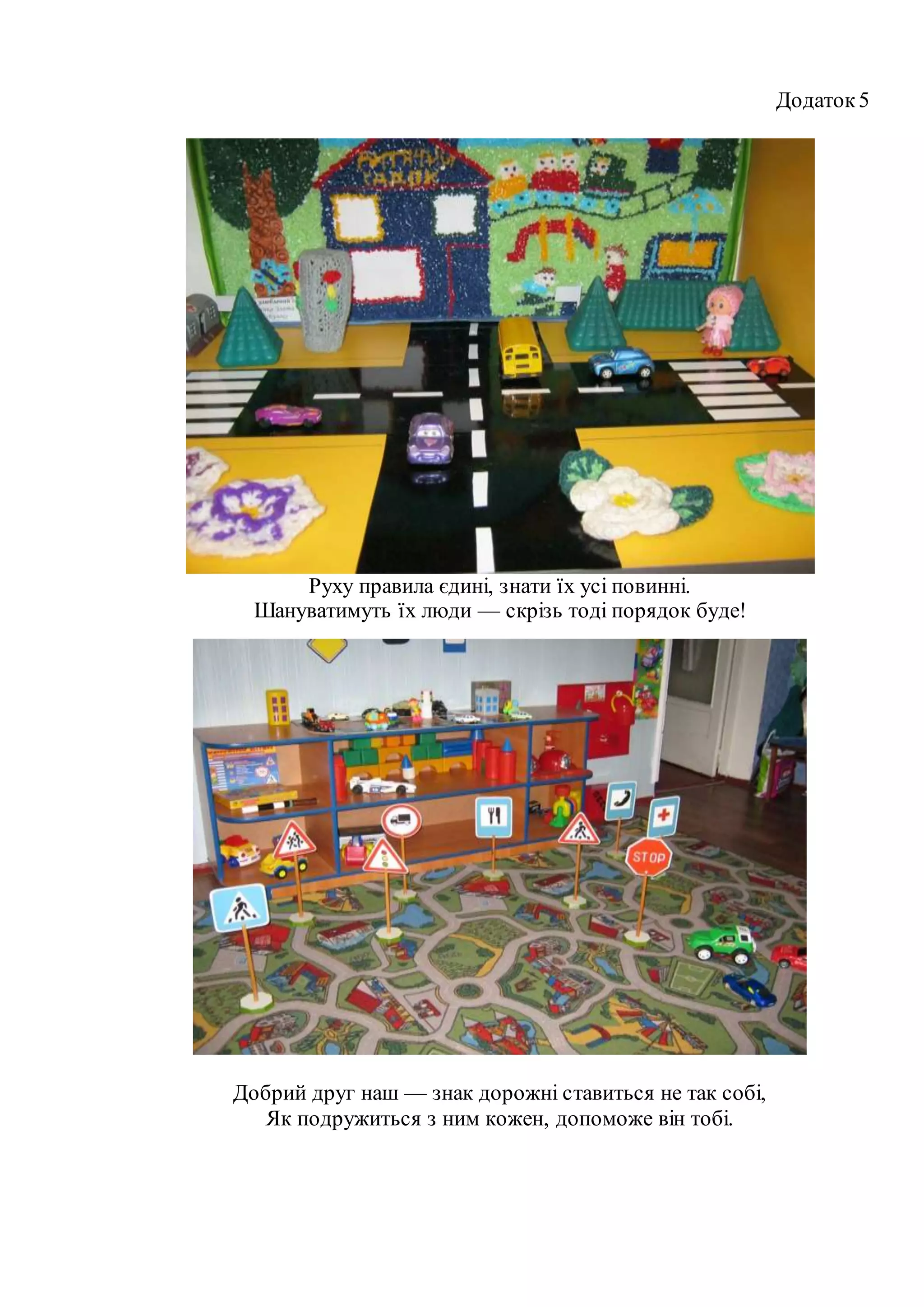 Додаток5
Руху правила єдині, знати їх усі повинні.
Шануватимуть їх люди — скрізь тоді порядок буде!
Добрий друг наш — знак дорожні ставиться не так собі,
Як подружиться з ним кожен, допоможе він тобі.
 