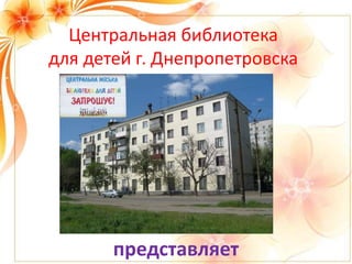 Центральная библиотека
для детей г. Днепропетровска
представляет
 