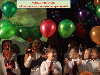 Малый проект №2
«Волонтер гимназии 13 – это звучит
гордо!»
Малый проект №3
«Новое поколение – новые традиции!»
 