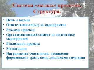 • Цель и задачи
• Ответственный(ые) за мероприятие
• Реклама проекта
• Организационный момент по подготовке
мероприятия
• Реализация проекта
• Мониторинг
• Награждение участников, поощрение
фирменными грамотами, дипломами гимназии
 