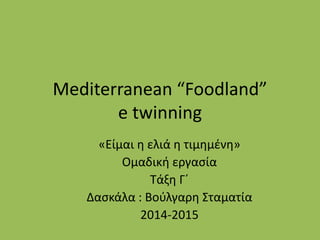 Mediterranean “Foodland”
e twinning
«Είμαι η ελιά η τιμημένη»
Ομαδική εργασία
Τάξη Γ΄
Δασκάλα : Βούλγαρη Σταματία
2014-2015
 