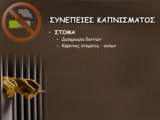 ΣΥΝΕΠΕΙΕΣ ΚΑΠΝΙΣΜΑΤΟΣΣΥΝΕΠΕΙΕΣ ΚΑΠΝΙΣΜΑΤΟΣ
• ΣΤΟΜΑ
– Δυσχρωμία δοντιών
– Καρκίνος στόματος - ούλων
 