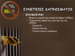 ΣΥΝΕΠΕΙΕΣ ΚΑΠΝΙΣΜΑΤΟΣΣΥΝΕΠΕΙΕΣ ΚΑΠΝΙΣΜΑΤΟΣ
• ΕΓΚΥΜΟΣΥΝΗ
– Μωρά με χαμηλότερο σωματικό βάρος (>200gr)
– Τερατογόνος δράση τ...