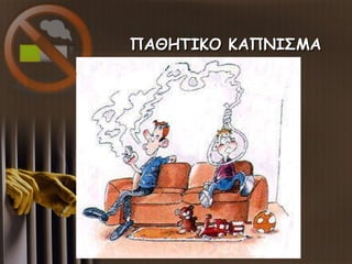 ΠΑΘΗΤΙΚΟ ΚΑΠΝΙΣΜΑΠΑΘΗΤΙΚΟ ΚΑΠΝΙΣΜΑ
 