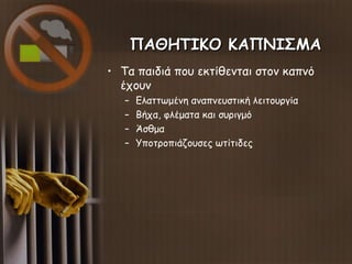 ΠΑΘΗΤΙΚΟ ΚΑΠΝΙΣΜΑΠΑΘΗΤΙΚΟ ΚΑΠΝΙΣΜΑ
• Τα παιδιά που εκτίθενται στον καπνό
έχουν
– Ελαττωμένη αναπνευστική λειτουργία
– Βήχα...