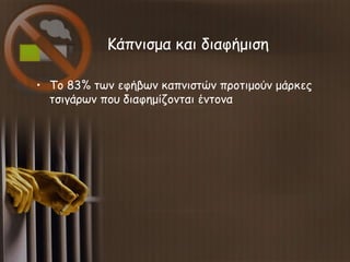 Κάπνισμα και διαφήμιση
• Το 83% των εφήβων καπνιστών προτιμούν μάρκες
τσιγάρων που διαφημίζονται έντονα
 