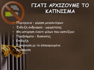 ΓΙΑΤΙ ΑΡΧΙΖΟΥΜΕ ΤΟΓΙΑΤΙ ΑΡΧΙΖΟΥΜΕ ΤΟ
ΚΑΠΝΙΣΜΑΚΑΠΝΙΣΜΑ
• Περιέργεια – μίμηση μεγαλυτέρων
• Ένδειξη ανδρισμού - ωριμότητας
•...