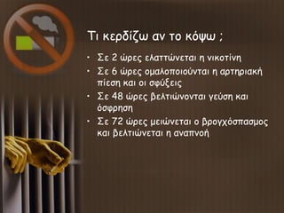 Τι κερδίζω αν το κόψω ;
• Σε 2 ώρες ελαττώνεται η νικοτίνη
• Σε 6 ώρες ομαλοποιούνται η αρτηριακή
πίεση και οι σφύξεις
• Σ...