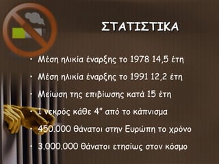 ΣΤΑΤΙΣΤΙΚΑΣΤΑΤΙΣΤΙΚΑ
• Μέση ηλικία έναρξης το 1978 14,5 έτη
• Μέση ηλικία έναρξης το 1991 12,2 έτη
• Μείωση της επιβίωσης ...