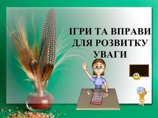 ІГРИ ТА ВПРАВИ
ДЛЯ РОЗВИТКУ
УВАГИ
 