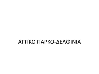 ΑΤΤΙΚΟ ΠΑΡΚΟ-ΔΕΛΦΙΝΙΑ
 
