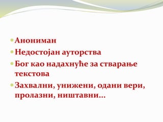 Анониман
Недостојан ауторства
Бог као надахнуће за стварање
текстова
Захвални, унижени, одани вери,
пролазни, ништавни...
 