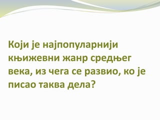 Који је најпопуларнији
књижевни жанр средњег
века, из чега се развио, ко је
писао таква дела?
 