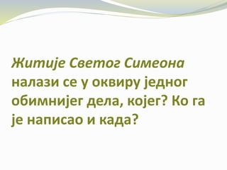 Житије Светог Симеона
налази се у оквиру једног
обимнијег дела, којег? Ко га
је написао и када?
 