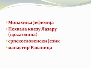 Монахиња Јефимија
Похвала кнезу Лазару
(1402.година)
српскословенски језик
манастир Раваница
 