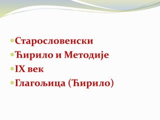 Старословенски
Ћирило и Методије
IX век
Глагољица (Ћирило)
 