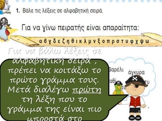 Για να βάλω λέξεις σε
αλφαβητική σειρά ,
πρέπει να κοιτάξω το
πρώτο γράμμα τους.
Μετά διαλέγω πρώτη
τη λέξη που το
γράμμα της είναι πιο
 