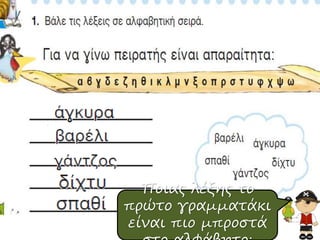 Ποιας λέξης το
πρώτο γραμματάκι
είναι πιο μπροστά
 