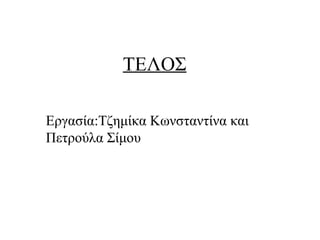 ΤΕΛΟΣ
Εργασία:Τζημίκα Κωνσταντίνα και
Πετρούλα Σίμου
 