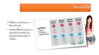 กิจกรรมที่ใช้
• ใช้เพื่อความบันเทิงและการ
สื่อสารเป็นหลัก
• เพศที่สามซื้อสินค้าและบริการ
ออนไลน์ผ่านโทรศัพท์ แท็บ
เล็ตและคอมพิวเตอร์สูงกว่า
กลุ่มอื่นๆ
 