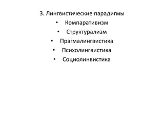3. Лингвистические парадигмы
• Компаративизм
• Структурализм
• Прагмалингвистика
• Психолингвистика
• Социолинвистика
 
