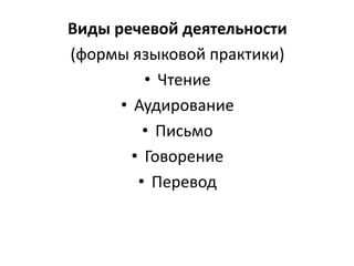 Виды речевой деятельности
(формы языковой практики)
• Чтение
• Аудирование
• Письмо
• Говорение
• Перевод
 