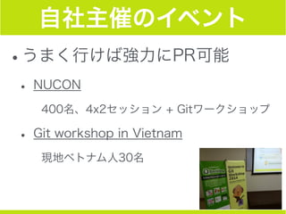 自社主催のイベント
•うまく行けば強力にPR可能
• NUCON
400名、4x2セッション + Gitワークショップ
• Git workshop in Vietnam
現地ベトナム人30名
 