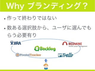 Why ブランディング？
•作って終わりではない
•数ある選択肢から、ユーザに選んでも
らう必要有り
 
