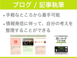 ブログ / 記事執筆
•手軽なところから着手可能
•情報発信に伴って、自分の考えを
整理することができる
 