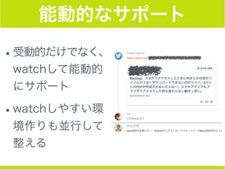 能動的なサポート
•受動的だけでなく、
watchして能動的
にサポート
•watchしやすい環
境作りも並行して
整える
 