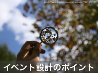 イベント設計のポイント
https://www.ﬂickr.com/photos/harusday/2971387785
 