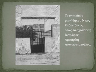 Το σπίτι όπου
γεννήθηκε ο Νίκος
Καζαντζάκης
όπως το σχεδίασε η
ζωγράφος
Αμφιτρίτη
Αναγνωστοπούλου.
 