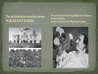 Το τελευταίο αντίο στον
Ν.ΚΑΖΑΝΤΖΑΚΗ
Η τελευταία φωτογραφία του Νίκου
Καζαντζάκη
στην κλινική του Φράιμπουργκ
 