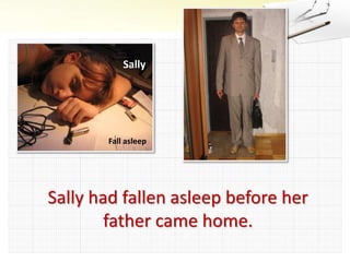 Sally
Fall asleep
Sally had fallen asleep before her
father came home.
 