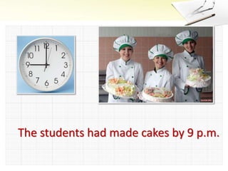 The students had made cakes by 9 p.m.
 