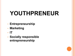 YOUTHPRENEUR
• Entrepreneurship
• Marketing
• IT
• Socially responsible
entrepreneurship
 