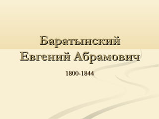 БаратынскийБаратынский
Евгений АбрамовичЕвгений Абрамович
1800-18441800-1844
 